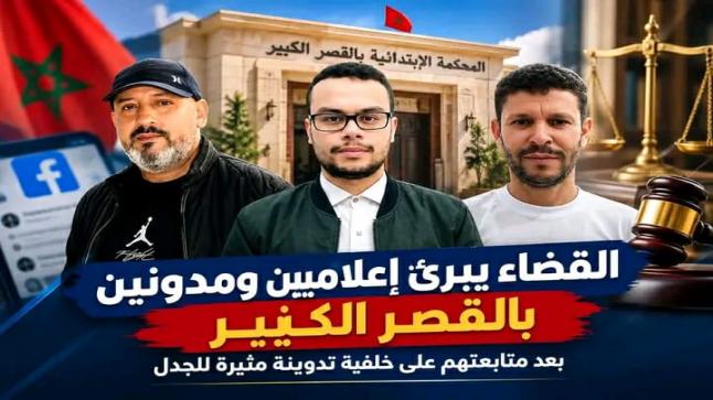القضاء يبرئ إعلاميين ومدونين بالقصر الكبير بعد متابعتهم على خلفية تدوينة مثيرة للجدل