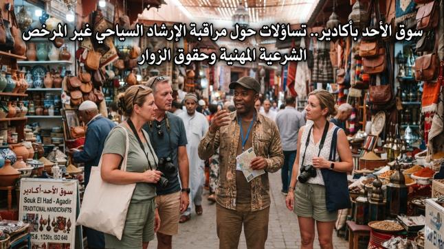 سوق الأحد بأكادير.. تساؤلات حول مراقبة الإرشاد السياحي غير المرخص
